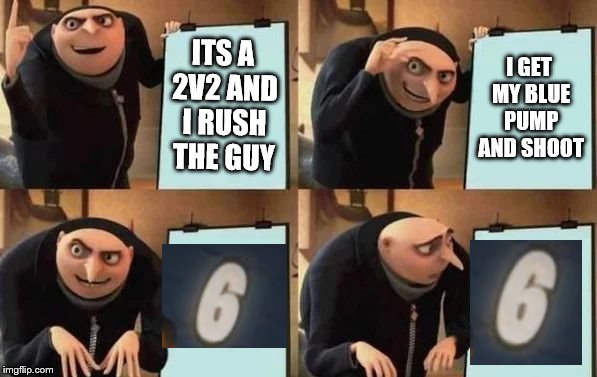 Gru's Plan | ITS A 2V2 AND I RUSH THE GUY; I GET MY BLUE PUMP AND SHOOT | image tagged in gru's plan | made w/ Imgflip meme maker