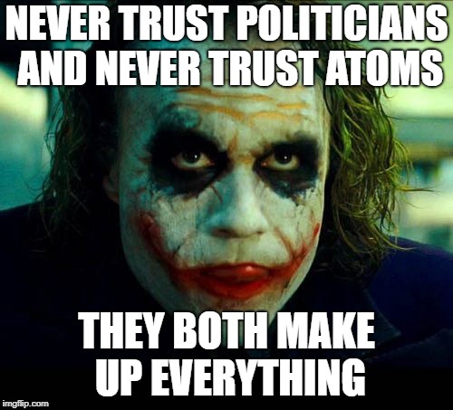 Liars and liars that keep the liars lying. | NEVER TRUST POLITICIANS AND NEVER TRUST ATOMS; THEY BOTH MAKE UP EVERYTHING | image tagged in joker it's simple we kill the batman,politics,political meme | made w/ Imgflip meme maker