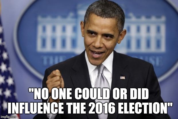 Barack Obama | "NO ONE COULD OR DID INFLUENCE THE 2016 ELECTION" | image tagged in barack obama | made w/ Imgflip meme maker