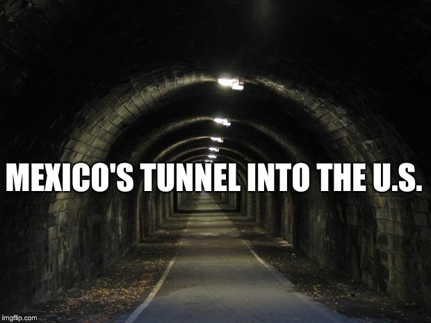 tunnel | MEXICO'S TUNNEL INTO THE U.S. | image tagged in tunnel | made w/ Imgflip meme maker