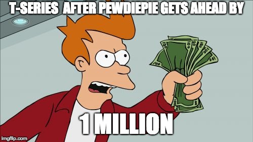 Shut Up And Take My Money Fry Meme | T-SERIES  AFTER PEWDIEPIE GETS AHEAD BY; 1 MILLION | image tagged in memes,shut up and take my money fry | made w/ Imgflip meme maker