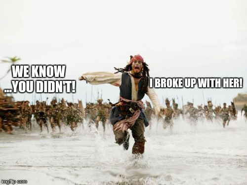 Jack Sparrow Being Chased Meme | WE KNOW ...YOU DIDN'T! I BROKE UP WITH HER! | image tagged in memes,jack sparrow being chased | made w/ Imgflip meme maker