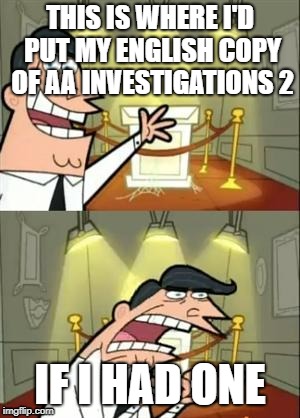 This Is Where I'd Put My Trophy If I Had One Meme | THIS IS WHERE I'D PUT MY ENGLISH COPY OF AA INVESTIGATIONS 2; IF I HAD ONE | image tagged in memes,this is where i'd put my trophy if i had one | made w/ Imgflip meme maker
