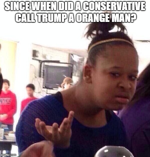 Black Girl Wat Meme | SINCE WHEN DID A CONSERVATIVE CALL TRUMP A ORANGE MAN? | image tagged in memes,black girl wat | made w/ Imgflip meme maker