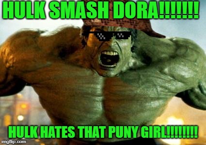 Thug Life Hulk hates Dora The Explorer | HULK SMASH DORA!!!!!!! HULK HATES THAT PUNY GIRL!!!!!!!! | image tagged in hulk,dora the explorer,hulk smash,thuglife | made w/ Imgflip meme maker