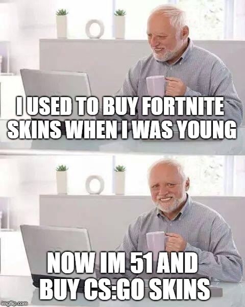 Hide the Pain Harold Meme | I USED TO BUY FORTNITE SKINS WHEN I WAS YOUNG; NOW IM 51 AND BUY CS:GO SKINS | image tagged in memes,hide the pain harold | made w/ Imgflip meme maker