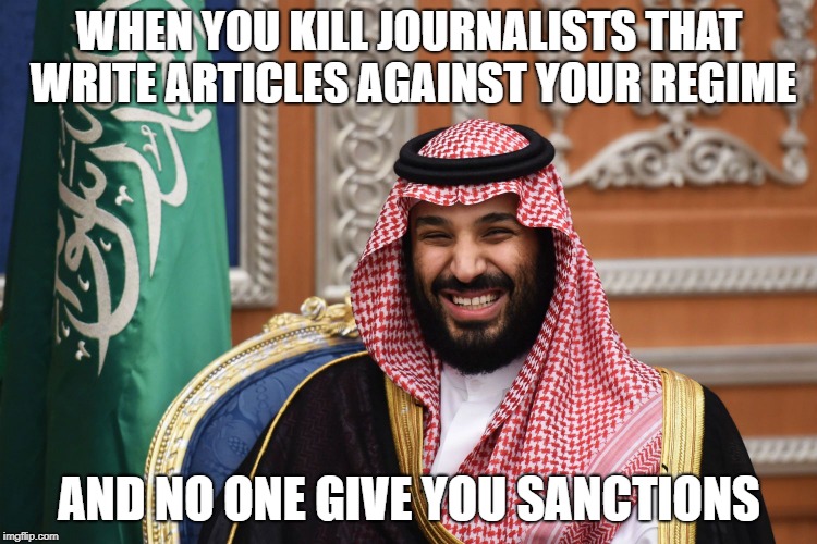 MBS Smiling | WHEN YOU KILL JOURNALISTS THAT WRITE ARTICLES AGAINST YOUR REGIME; AND NO ONE GIVE YOU SANCTIONS | image tagged in mbs smiling | made w/ Imgflip meme maker