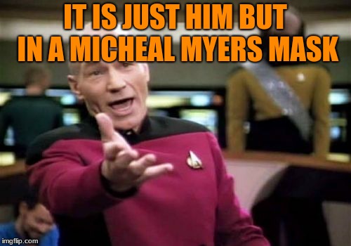 Picard Wtf Meme | IT IS JUST HIM BUT IN A MICHEAL MYERS MASK | image tagged in memes,picard wtf | made w/ Imgflip meme maker