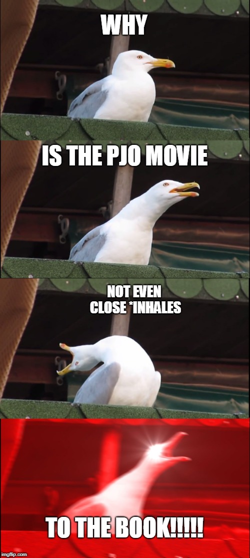 Inhaling Seagull | WHY; IS THE PJO MOVIE; NOT EVEN CLOSE *INHALES; TO THE BOOK!!!!! | image tagged in memes,inhaling seagull | made w/ Imgflip meme maker