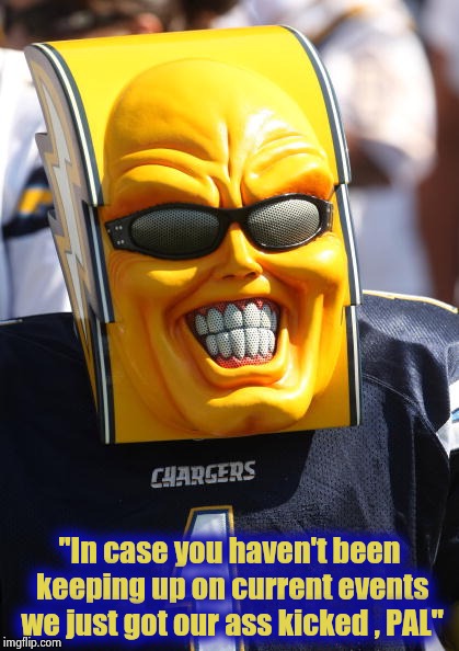 Movie quotes come to life | "In case you haven't been keeping up on current events we just got our ass kicked , PAL" | image tagged in san diego chargers,los angeles,aliens,new england patriots,beaten with roses | made w/ Imgflip meme maker