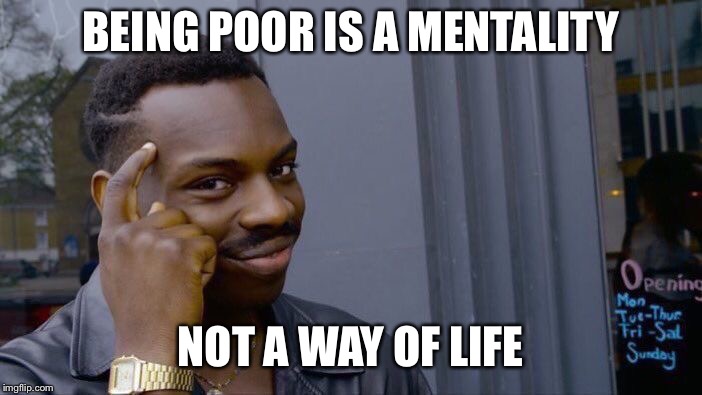 Roll Safe Think About It Meme | BEING POOR IS A MENTALITY NOT A WAY OF LIFE | image tagged in memes,roll safe think about it | made w/ Imgflip meme maker