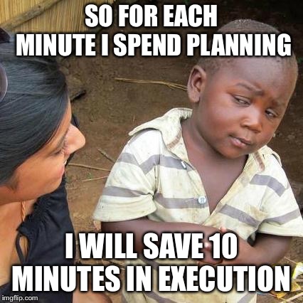 Skeptical Entrepreneur  | SO FOR EACH MINUTE I SPEND PLANNING; I WILL SAVE 10 MINUTES IN EXECUTION | image tagged in memes,third world skeptical kid,entrepreneur | made w/ Imgflip meme maker