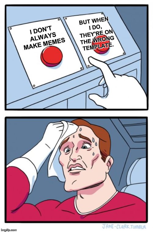 Two Buttons Meme | I DON'T ALWAYS MAKE MEMES BUT WHEN I DO, THEY'RE ON THE WRONG TEMPLATE. | image tagged in memes,two buttons | made w/ Imgflip meme maker