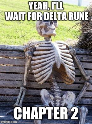 Waiting Skeleton | YEAH, I'LL WAIT FOR DELTA RUNE; CHAPTER 2 | image tagged in memes,waiting skeleton | made w/ Imgflip meme maker