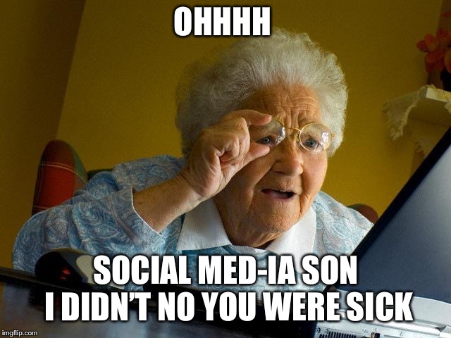 Grandma Finds The Internet | OHHHH; SOCIAL MED-IA SON I DIDN’T NO YOU WERE SICK | image tagged in memes,grandma finds the internet | made w/ Imgflip meme maker