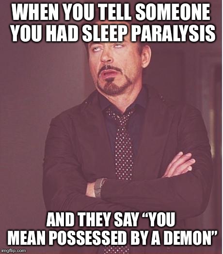 You a**hat! | WHEN YOU TELL SOMEONE YOU HAD SLEEP PARALYSIS; AND THEY SAY “YOU MEAN POSSESSED BY A DEMON” | image tagged in memes,face you make robert downey jr | made w/ Imgflip meme maker