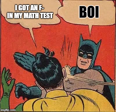 Memes

 | I GOT AN F- IN MY MATH TEST; BOI | image tagged in memes,batman slapping robin | made w/ Imgflip meme maker