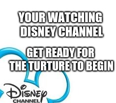 Get ready for the turture to begin | YOUR WATCHING DISNEY CHANNEL; GET READY FOR THE TURTURE TO BEGIN | image tagged in disney channel | made w/ Imgflip meme maker