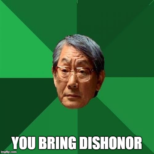 High Expectations Asian Father Meme | YOU BRING DISHONOR | image tagged in memes,high expectations asian father | made w/ Imgflip meme maker