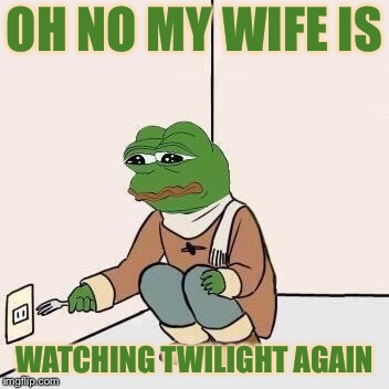 Sad Pepe Suicide | OH NO MY WIFE IS; WATCHING TWILIGHT AGAIN | image tagged in sad pepe suicide,still a better love story than twilight,memes,true story bro | made w/ Imgflip meme maker