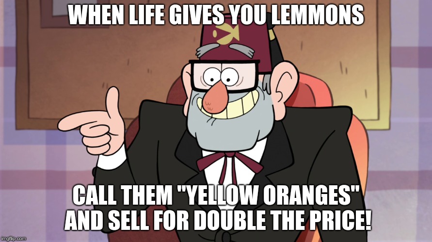 Grunkle Stan Pointing - Gravity Falls | WHEN LIFE GIVES YOU LEMMONS; CALL THEM "YELLOW ORANGES" AND SELL FOR DOUBLE THE PRICE! | image tagged in grunkle stan pointing - gravity falls | made w/ Imgflip meme maker