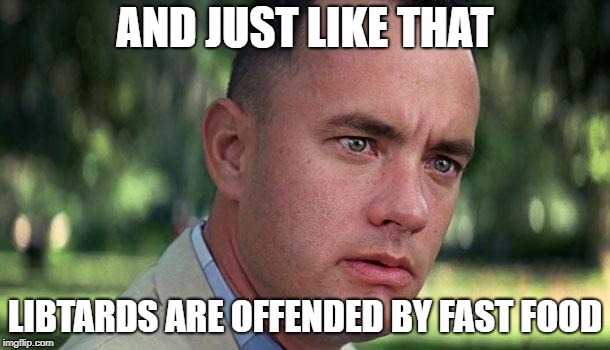 Forest Gump | AND JUST LIKE THAT; LIBTARDS ARE OFFENDED BY FAST FOOD | image tagged in forest gump | made w/ Imgflip meme maker
