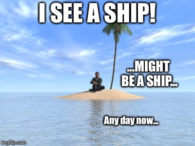 Impeach Trump! | I SEE A SHIP! ...MIGHT BE A SHIP... Any day now... | image tagged in desert island,impeach trump,political meme,liberals,memes | made w/ Imgflip meme maker