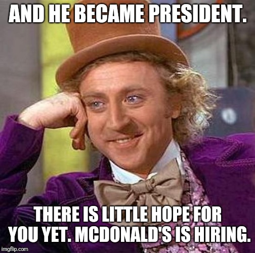 Creepy Condescending Wonka Meme | AND HE BECAME PRESIDENT. THERE IS LITTLE HOPE FOR YOU YET. MCDONALD'S IS HIRING. | image tagged in memes,creepy condescending wonka | made w/ Imgflip meme maker