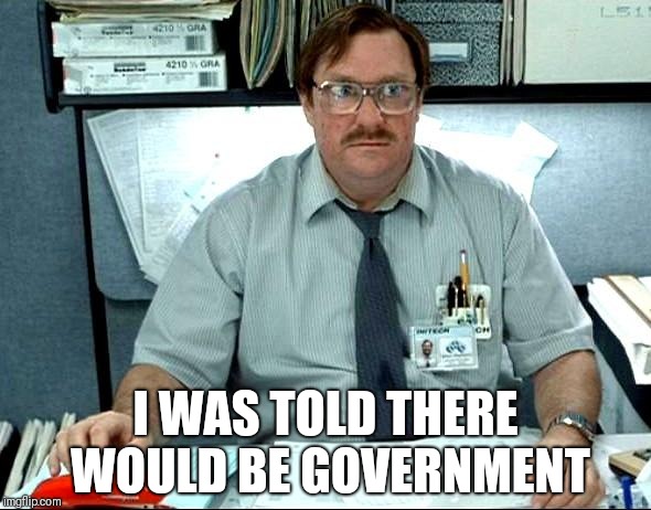 I Was Told There Would Be | I WAS TOLD THERE WOULD BE GOVERNMENT | image tagged in memes,i was told there would be | made w/ Imgflip meme maker