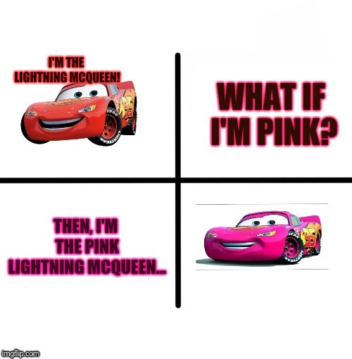 I'M THE PINK LIGHTING MCQUEEN! | I'M THE LIGHTNING MCQUEEN! | image tagged in blank starter pack,meme,memes,car,cars,lightning mcqueen | made w/ Imgflip meme maker