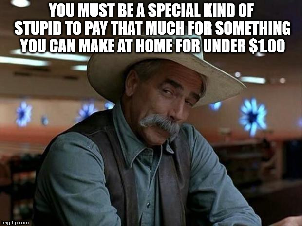 Getting coffee in the morning. | YOU MUST BE A SPECIAL KIND OF STUPID TO PAY THAT MUCH FOR SOMETHING YOU CAN MAKE AT HOME FOR UNDER $1.00 | image tagged in special kind of stupid,lazy,coffee | made w/ Imgflip meme maker