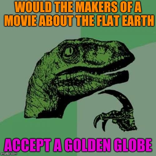 Philosoraptor Meme | WOULD THE MAKERS OF A MOVIE ABOUT THE FLAT EARTH; ACCEPT A GOLDEN GLOBE | image tagged in memes,philosoraptor | made w/ Imgflip meme maker