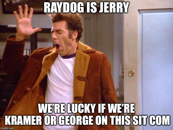RAYDOG IS JERRY WE’RE LUCKY IF WE’RE KRAMER OR GEORGE ON THIS SIT COM | made w/ Imgflip meme maker