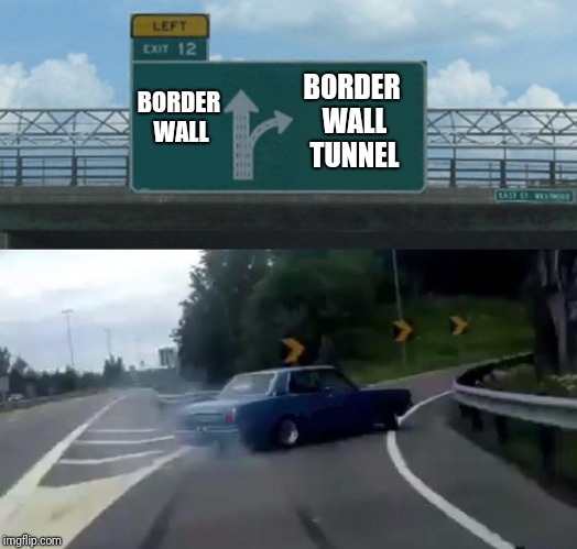 Left Exit 12 Off Ramp | BORDER WALL; BORDER WALL TUNNEL | image tagged in memes,left exit 12 off ramp | made w/ Imgflip meme maker