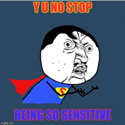 Y U No Superman | Y U NO STOP BEING SO SENSITIVE | image tagged in y u no superman | made w/ Imgflip meme maker