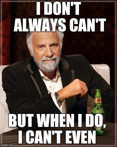 The Most Interesting Man In The World | I DON'T ALWAYS CAN'T; BUT WHEN I DO,     I CAN'T EVEN | image tagged in memes,the most interesting man in the world | made w/ Imgflip meme maker