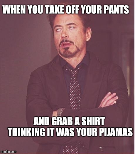 Face You Make Robert Downey Jr Meme | WHEN YOU TAKE OFF YOUR PANTS; AND GRAB A SHIRT THINKING IT WAS YOUR PIJAMAS | image tagged in memes,face you make robert downey jr | made w/ Imgflip meme maker