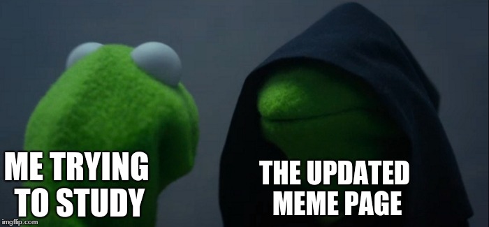 Evil Kermit | ME TRYING TO STUDY; THE UPDATED MEME PAGE | image tagged in memes,evil kermit | made w/ Imgflip meme maker
