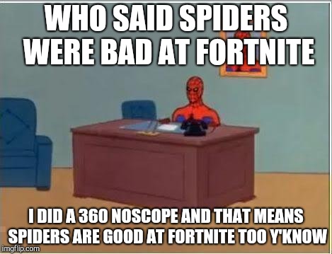 Spiderman Computer Desk | WHO SAID SPIDERS WERE BAD AT FORTNITE; I DID A 360 NOSCOPE AND THAT MEANS SPIDERS ARE GOOD AT FORTNITE TOO Y'KNOW | image tagged in memes,spiderman computer desk,spiderman | made w/ Imgflip meme maker