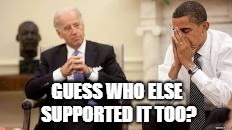 Obama and Biden | GUESS WHO ELSE SUPPORTED IT TOO? | image tagged in obama and biden | made w/ Imgflip meme maker