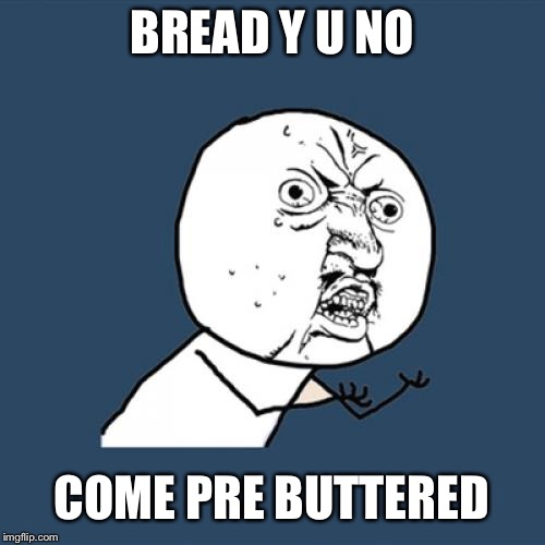 Introducing the 7 pound loaf of bread, and you know ppl are going to buy it | BREAD Y U NO; COME PRE BUTTERED | image tagged in memes,y u no | made w/ Imgflip meme maker