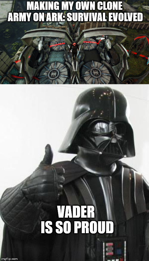 MAKING MY OWN CLONE ARMY ON ARK: SURVIVAL EVOLVED; VADER IS SO PROUD | image tagged in darth vader approves | made w/ Imgflip meme maker