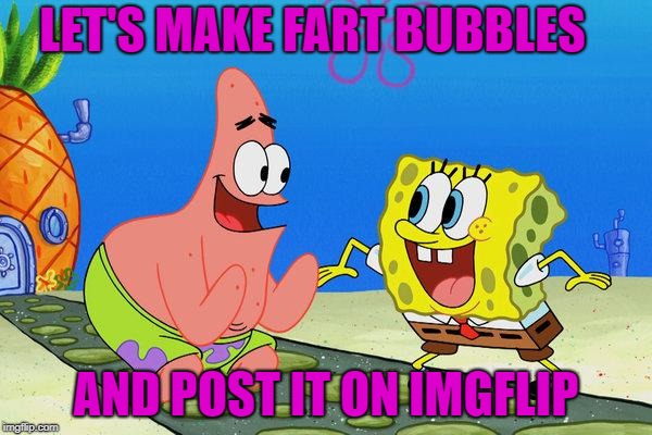 LET'S MAKE FART BUBBLES; AND POST IT ON IMGFLIP | made w/ Imgflip meme maker