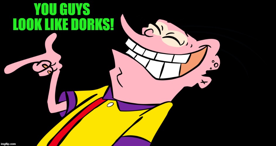 ed edd and eddy | YOU GUYS LOOK LIKE DORKS! | image tagged in ed edd and eddy | made w/ Imgflip meme maker