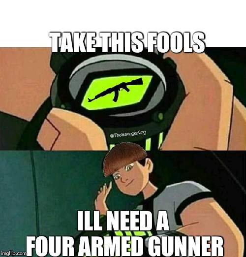 four arms ak | TAKE THIS FOOLS; ILL NEED A FOUR ARMED GUNNER | image tagged in ben 10 | made w/ Imgflip meme maker