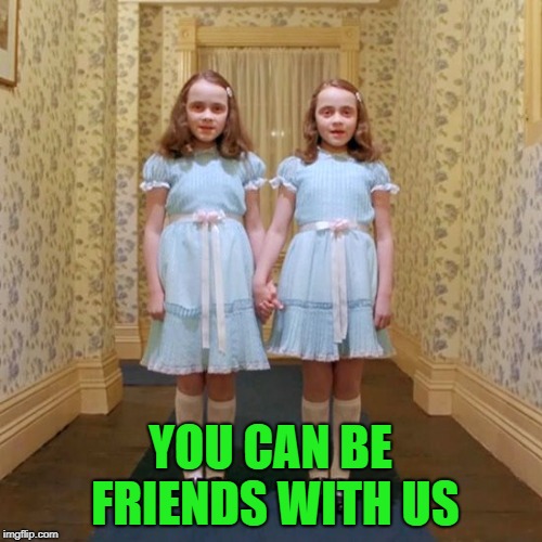 Twins from The Shining | YOU CAN BE FRIENDS WITH US | image tagged in twins from the shining | made w/ Imgflip meme maker