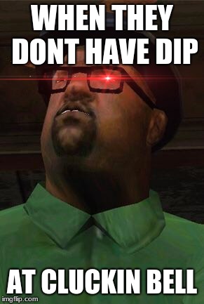 big smoke doesnt have is dip, take cover... | WHEN THEY DONT HAVE DIP; AT CLUCKIN BELL | image tagged in extra dip,cluckin bell,gta san andreas,big smoke,eye flash | made w/ Imgflip meme maker