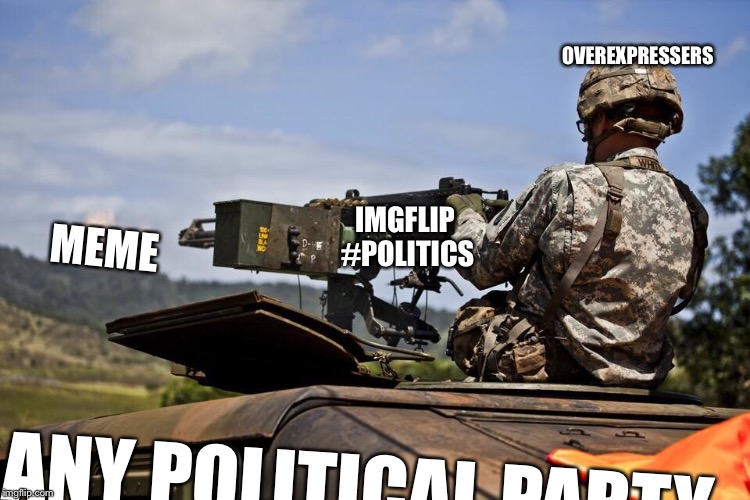 Every argument, ever | OVEREXPRESSERS; IMGFLIP #POLITICS; MEME; ANY POLITICAL PARTY | image tagged in memes,machine gun soldier,politics | made w/ Imgflip meme maker