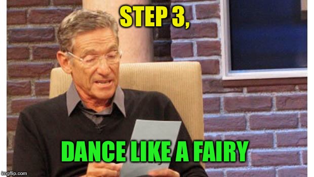 maury povich | STEP 3, DANCE LIKE A FAIRY | image tagged in maury povich | made w/ Imgflip meme maker