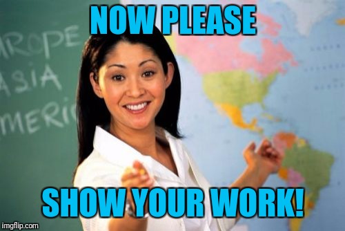 Unhelpful High School Teacher Meme | NOW PLEASE SHOW YOUR WORK! | image tagged in memes,unhelpful high school teacher | made w/ Imgflip meme maker